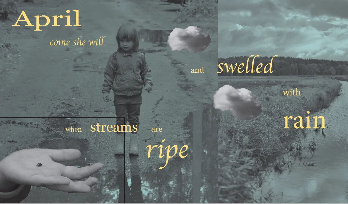 Collage spread: April come she will, when streams are ripe and swelled with rain